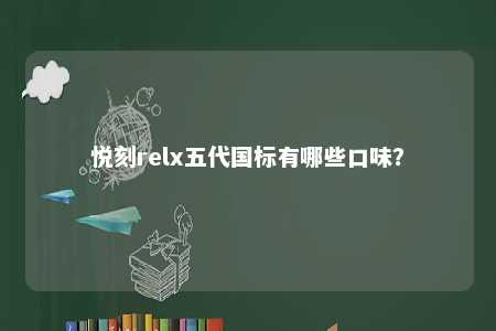 悦刻relx五代国标有哪些口味
？ 